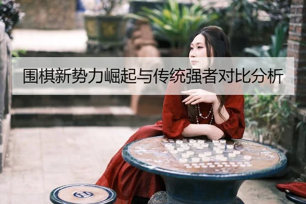 围棋新势力崛起与传统强者对比分析